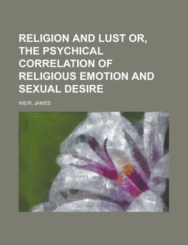 Religion and Lust Or, the Psychical Correlation of Religious Emotion and Sexual Desire (9781153795265) by Weir, James Jr.