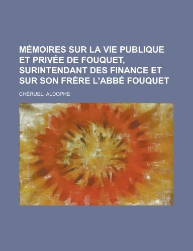 M??moires Sur La Vie Publique et Priv??e de Fouquet, Surintendant Des Finance et Sur Son Fr? - Aldophe Ch??ruel