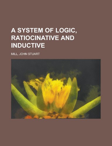 A System of Logic, Ratiocinative and Inductive Volume 1 (9781153798167) by Mill, John Stuart