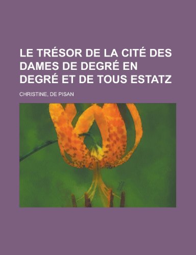 Le Tresor de La Cite Des Dames de Degre En Degre Et de Tous Estatz (French Edition) (9781153798914) by De Pisan Christine