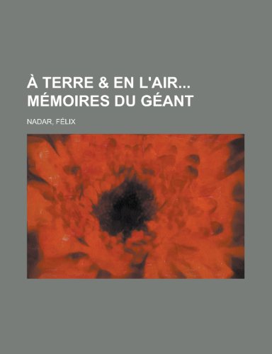 A Terre & En L'Air Memoires Du Geant (English and French Edition) (9781153810999) by Felix Nadar Flix Nadar; FÃ©lix Nadar