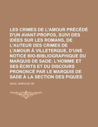 Les Crimes de L'Amour Precede D'Un Avant-Propos, Suivi Des Idees Sur Les Romans, de L'Auteur Des Crimes de L'Amour a Villeterque, D'Une Notice Bio-Bib (French Edition) (9781153814706) by Marquis De Sade