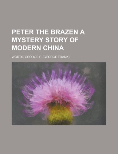 Peter the Brazen a Mystery Story of Modern China (9781153815086) by Worts, George F.