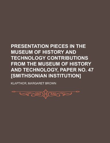 Presentation Pieces in the Museum of History and Technology Contributions from the Museum of History and Technology, Paper No. 47 [Smithsonian Institu (9781153817721) by Klapthor, Margaret Brown