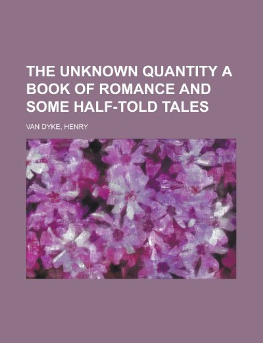 The Unknown Quantity a Book of Romance and Some Half-Told Tales (9781153827782) by Van Dyke, Henry