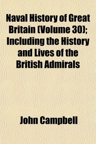 Naval History of Great Britain (Volume 30); Including the History and Lives of the British Admirals (9781153834483) by Campbell, John