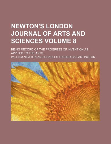 Newton's London journal of arts and sciences; being record of the progress of invention as applied to the arts Volume 8 (9781153835169) by Newton, William