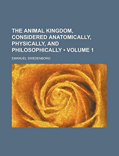 The Animal Kingdom, Considered Anatomically, Physically, and Philosophically (Volume 1) (9781153836722) by Swedenborg, Emanuel
