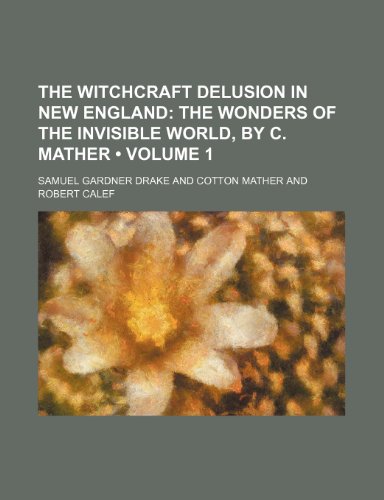 The Witchcraft Delusion in New England (Volume 1); The wonders of the invisible world, by C. Mather (9781153838610) by Drake, Samuel Gardner