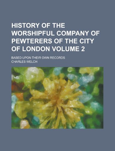 History of the Worshipful Company of Pewterers of the City of London; Based Upon Their Own Records Volume 2 (9781153842686) by [???]