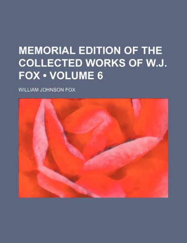 Memorial Edition of the Collected Works of W.j. Fox (Volume 6) (9781153852630) by Fox, William Johnson