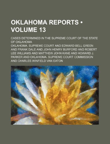 Oklahoma Reports (Volume 13); Cases Determined in the Supreme Court of the State of Oklahoma (9781153853309) by Court, Oklahoma. Supreme
