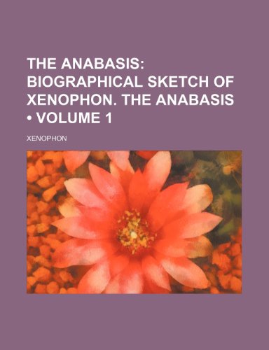 The Anabasis (Volume 1); Biographical Sketch of Xenophon. the Anabasis (9781153854351) by Xenophon