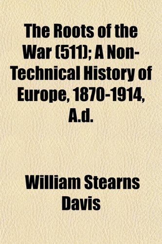 The Roots of the War (Volume 511); A Non-Technical History of Europe, 1870-1914, A.d. (9781153859554) by Davis, William Stearns
