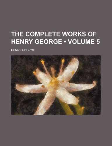 The Complete Works of Henry George (Volume 5) (9781153860772) by George, Henry