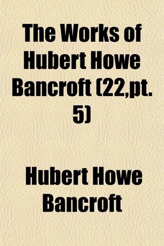 The Works of Hubert Howe Bancroft (Volume 22,pt. 5); History of California. 1884-90 (9781153861670) by Bancroft, Hubert Howe