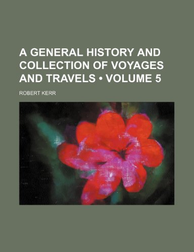 A General History and Collection of Voyages and Travels (Volume 5) (9781153863001) by Kerr, Robert