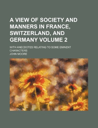 A view of society and manners in France, Switzerland, and Germany; with anecdotes relating to some eminent characters Volume 2 (9781153863827) by Moore, John