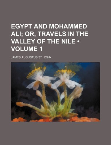 Egypt and Mohammed Ali (Volume 1); Or, Travels in the Valley of the Nile (9781153866781) by John, James Augustus St.