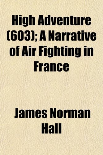 High Adventure (Volume 603); A Narrative of Air Fighting in France (9781153868983) by Hall, James Norman