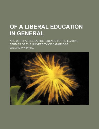 Of a Liberal Education in General; And With Particular Reference to the Leading Studies of the University of Cambridge (9781153871709) by Whewell, William