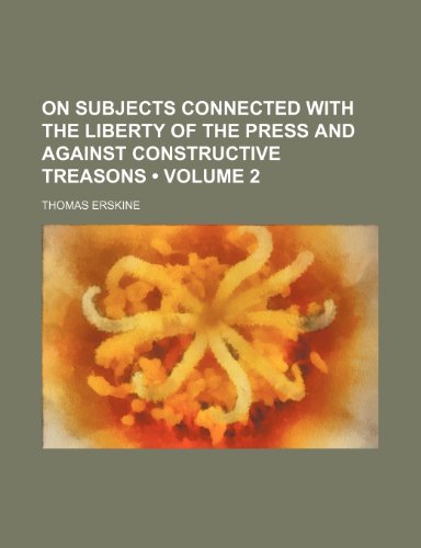 On subjects connected with the liberty of the press and against constructive treasons (Volume 2) (9781153871983) by Erskine, Thomas