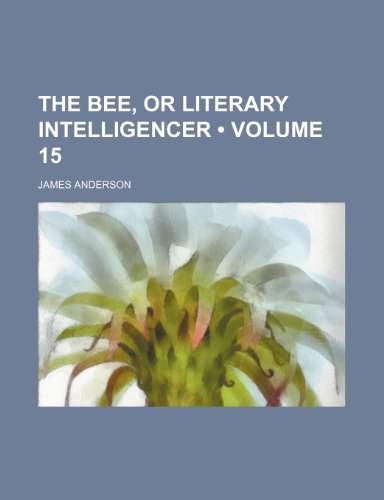 The Bee, or Literary Intelligencer (Volume 15) (9781153877787) by Anderson, James