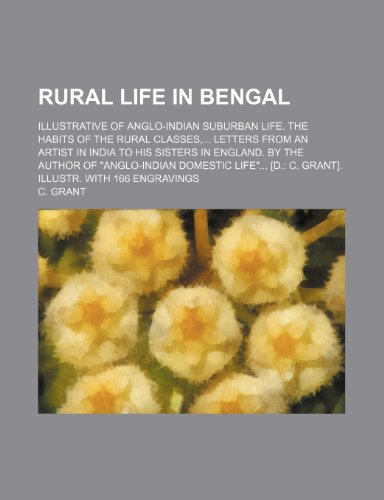 Rural life in Bengal; Illustrative of Anglo-Indian suburban life. The habits of the rural classes,... Letters from an artist in India to his sisters ... [d.: C. Grant]. Illustr. with 166 engravings (9781153878524) by C. Grant