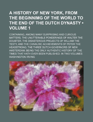 9781153883313: A History of New York, From the Beginnimg of the World to the End of the Dutch Dynasty (Volume 1); Containing, Among Many Surprising and Curious ... Projects of William the Testy, and