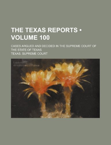 The Texas Reports (Volume 100); Cases Argued and Decided in the Supreme Court of the State of Texas (9781153889230) by Court, Texas. Supreme