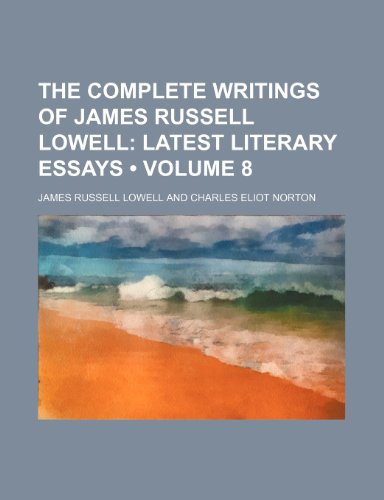 The Complete Writings of James Russell Lowell (Volume 8); Latest Literary Essays (9781153890335) by Lowell, James Russell
