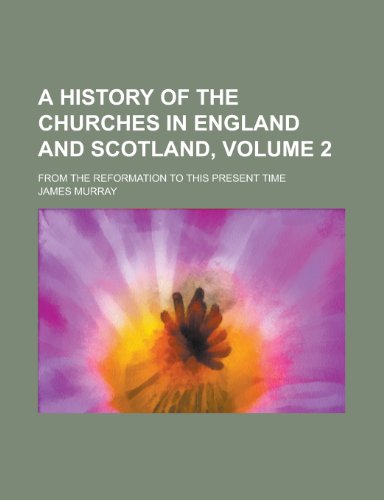 A History of the Churches in England and Scotland; From the Reformation to This Present Time Volume 2 (9781153892155) by [???]