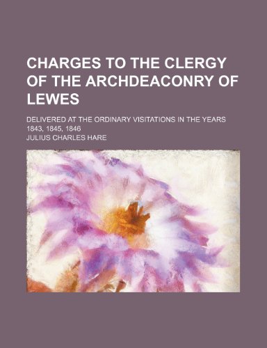 Charges to the Clergy of the Archdeaconry of Lewes; Delivered at the Ordinary Visitations in the Years 1843, 1845, 1846 (9781153892810) by Hare, Julius Charles