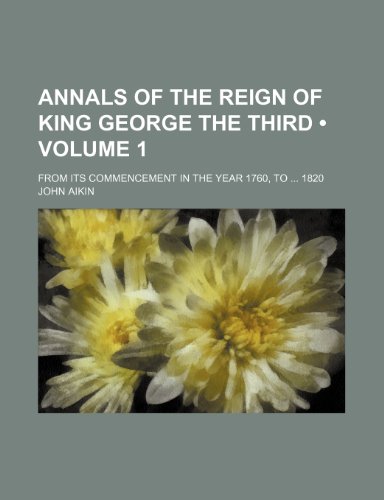 Annals of the Reign of King George the Third (Volume 1); From Its Commencement in the Year 1760, to 1820 (9781153893121) by Aikin, John
