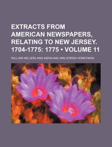 Extracts from American Newspapers, Relating to New Jersey. 1704-1775 (Volume 11); 1775 (9781153897440) by Nelson, William