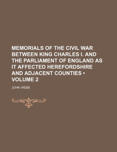 Memorials of the Civil War Between King Charles I. and the Parliament of England as It Affected Herefordshire and Adjacent Counties (Volume 2) (9781153901918) by Webb, John