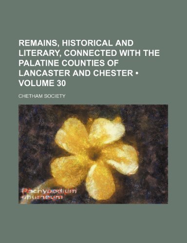 Remains, Historical and Literary, Connected with the Palatine Counties of Lancaster and Chester (Volume 30) (9781153904797) by Society, Chetham