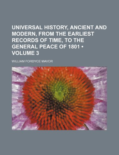 Universal History, Ancient and Modern, From the Earliest Records of Time, to the General Peace of 1801 (Volume 3) (9781153907323) by Mavor, William Fordyce