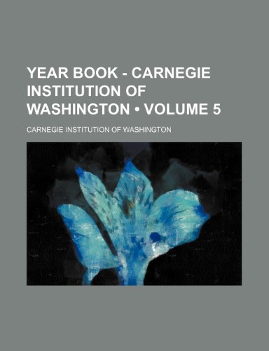 Year Book - Carnegie Institution of Washington (Volume 5) (9781153907613) by Washington, Carnegie Institution Of
