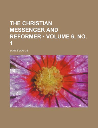 The Christian Messenger and Reformer (Volume 6, no. 1) (9781153910286) by Wallis, James