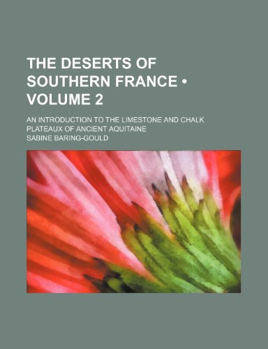 The Deserts of Southern France (Volume 2); An Introduction to the Limestone and Chalk Plateaux of Ancient Aquitaine (9781153910767) by Baring-Gould, Sabine