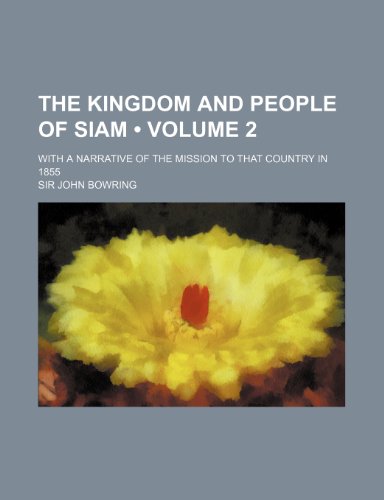 The Kingdom and People of Siam (Volume 2); With a Narrative of the Mission to That Country in 1855 (9781153912662) by Bowring, John