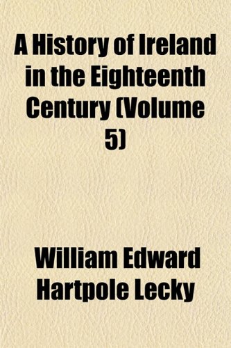 A History of Ireland in the Eighteenth Century (Volume 5) (9781153917308) by Lecky, William Edward Hartpole