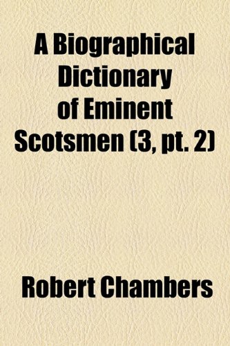 A Biographical Dictionary of Eminent Scotsmen (Volume 3, pt. 2) (9781153918459) by Chambers, Robert