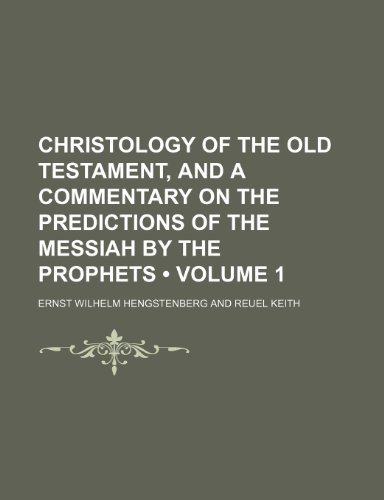 Christology of the Old Testament, and a Commentary on the Predictions of the Messiah by the Prophets (Volume 1) (9781153920513) by Hengstenberg, Ernst Wilhelm