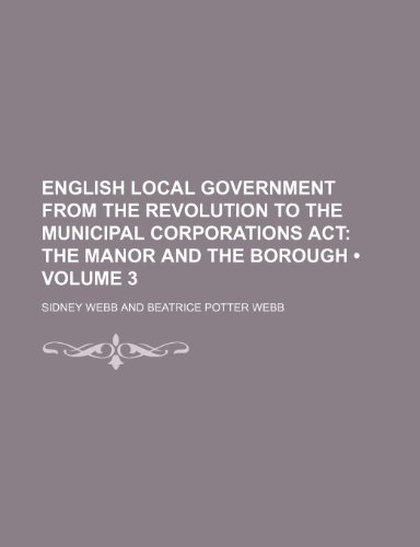 English Local Government From the Revolution to the Municipal Corporations Act (Volume 3); The Manor and the Borough (9781153921817) by Webb, Sidney