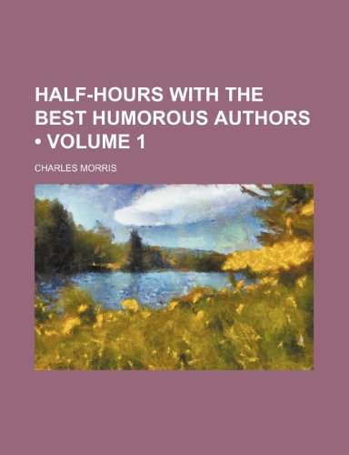 Half-Hours With the Best Humorous Authors (Volume 1) (9781153922708) by Morris, Charles