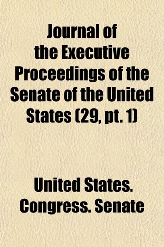 Journal of the Executive Proceedings of the Senate of the United States of America (Volume 29, PT. 1) (9781153925044) by United States Congress Senate
