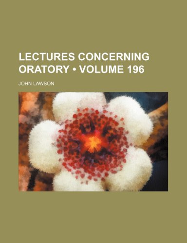 Lectures Concerning Oratory (Volume 196) (9781153925334) by Lawson, John
