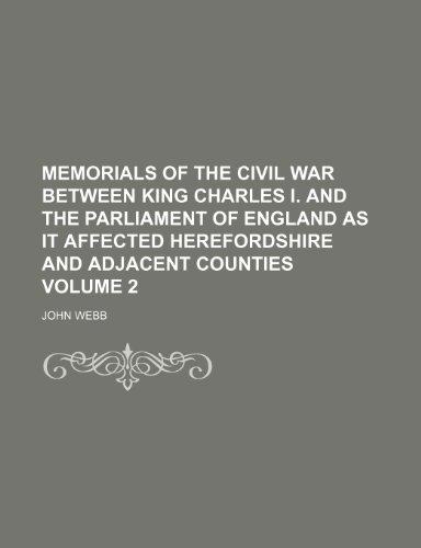 Memorials of the civil war between King Charles I. and the Parliament of England as it affected Herefordshire and adjacent counties Volume 2 (9781153926225) by Webb, John